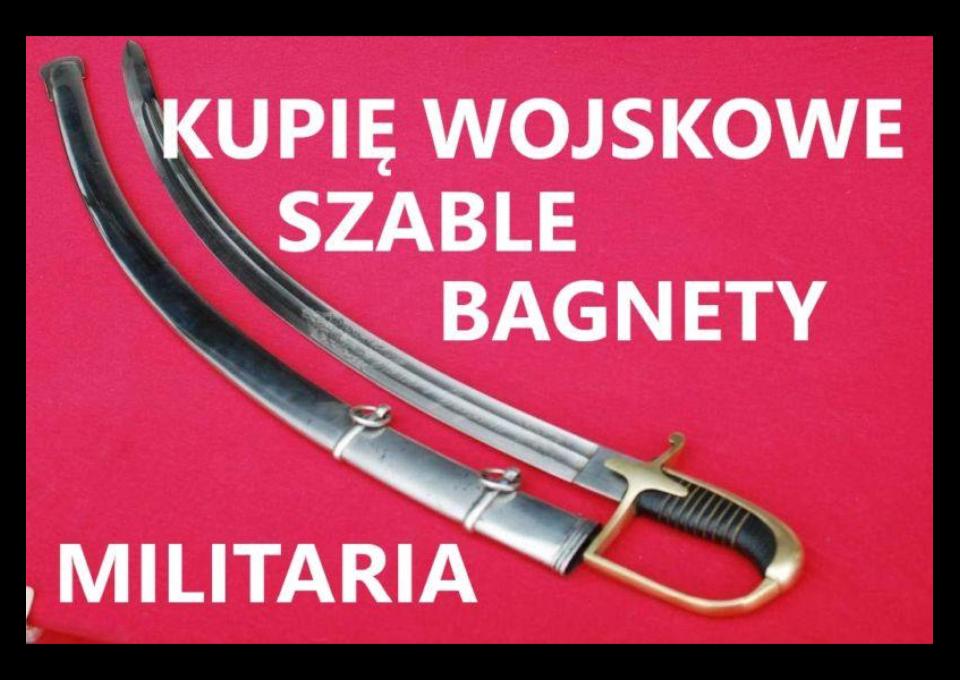 KUPIĘ SZABLE, BAGNETY, KORDZIKI,NOŻE MILITARIA WOJSKOWE TELEFON 694972047